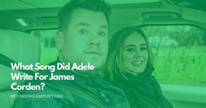 What Song Did Adele Write For James Corden? Song Lyrics & Facts